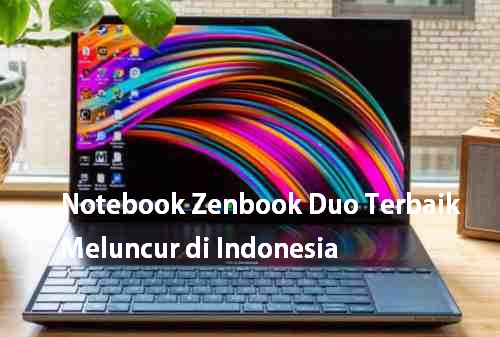 Notebook Zenbook Duo Terbaik Meluncur di Indonesia